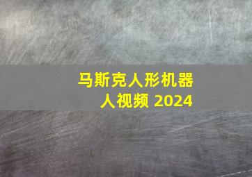 马斯克人形机器人视频 2024